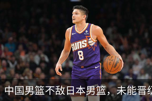 中国男篮不敌日本男篮，未能晋级亚运男篮决赛